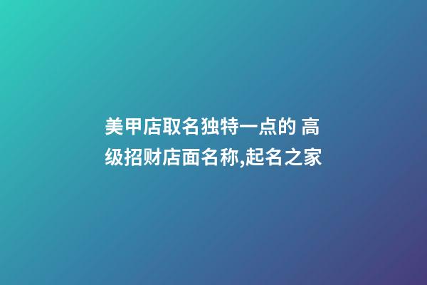 美甲店取名独特一点的 高级招财店面名称,起名之家-第1张-店铺起名-玄机派
